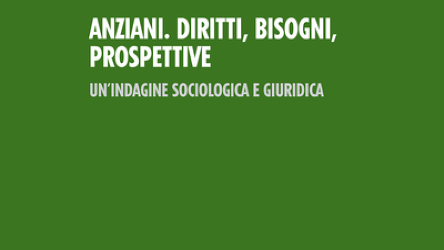 Pubblicato il volume "Anziani. Diritti, bisogni, prospettive. Un'indagine sociologica e giuridica"